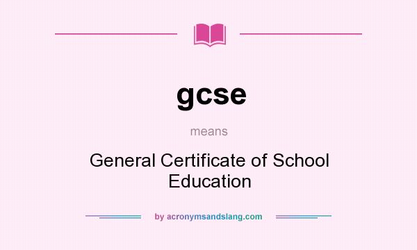 What does gcse mean? It stands for General Certificate of School Education