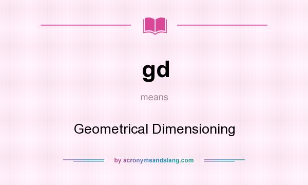 What does gd mean? It stands for Geometrical Dimensioning