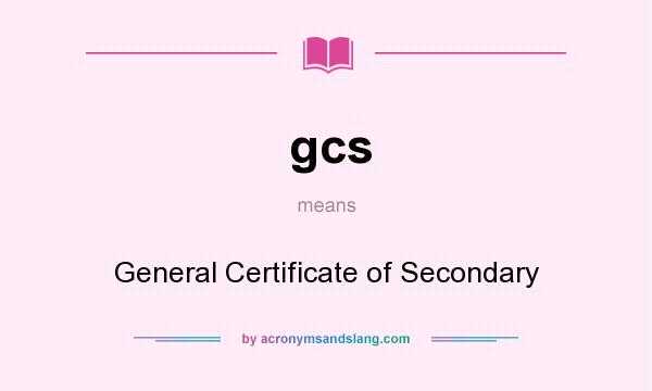What does gcs mean? It stands for General Certificate of Secondary
