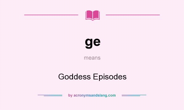 What does ge mean? It stands for Goddess Episodes