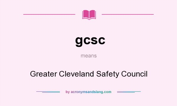What does gcsc mean? It stands for Greater Cleveland Safety Council