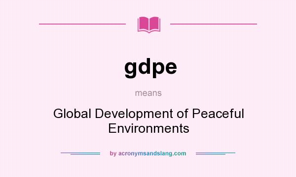 What does gdpe mean? It stands for Global Development of Peaceful Environments