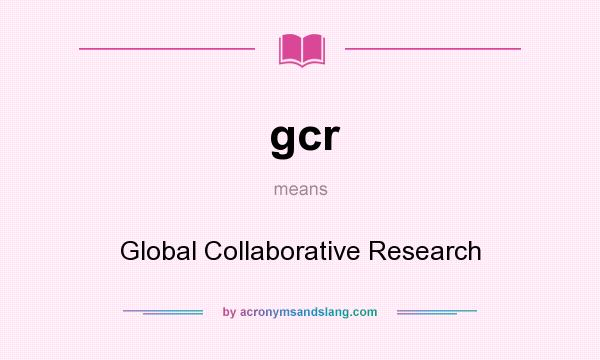 What does gcr mean? It stands for Global Collaborative Research