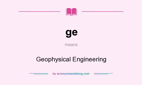 What does ge mean? It stands for Geophysical Engineering