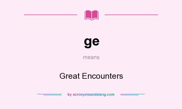 What does ge mean? It stands for Great Encounters
