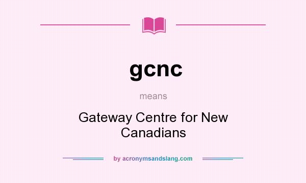 What does gcnc mean? It stands for Gateway Centre for New Canadians