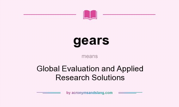 What does gears mean? It stands for Global Evaluation and Applied Research Solutions