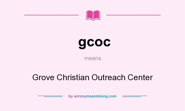 What does gcoc mean? It stands for Grove Christian Outreach Center