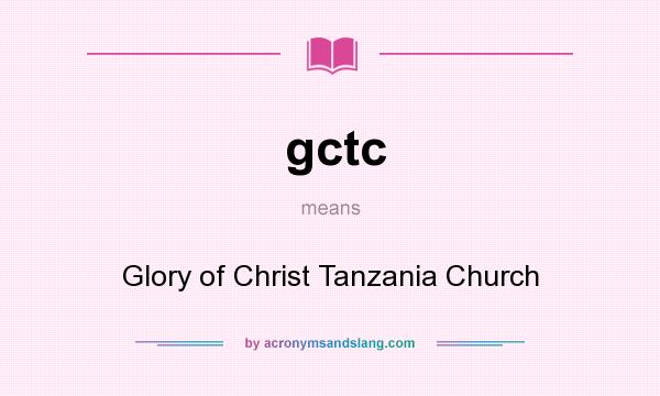 What does gctc mean? It stands for Glory of Christ Tanzania Church