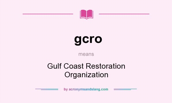 What does gcro mean? It stands for Gulf Coast Restoration Organization