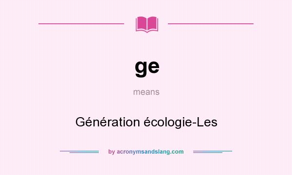 What does ge mean? It stands for Génération écologie-Les