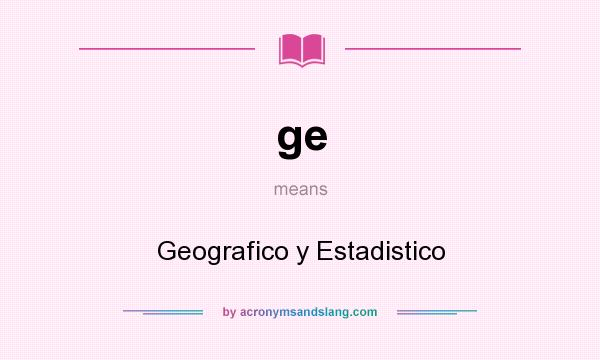 What does ge mean? It stands for Geografico y Estadistico