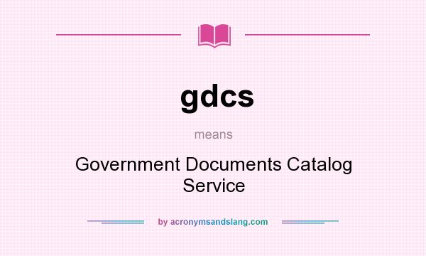 What does gdcs mean? It stands for Government Documents Catalog Service