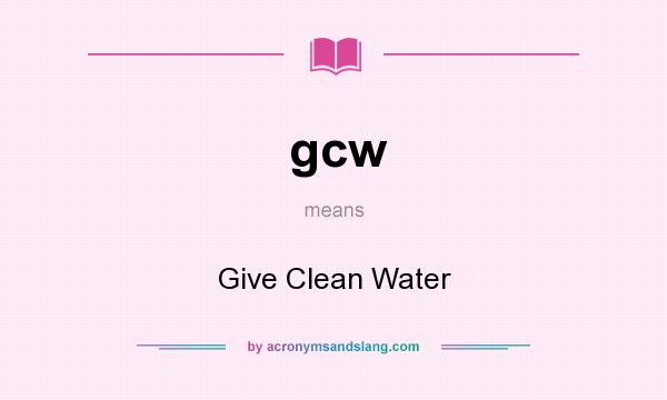 What does gcw mean? It stands for Give Clean Water