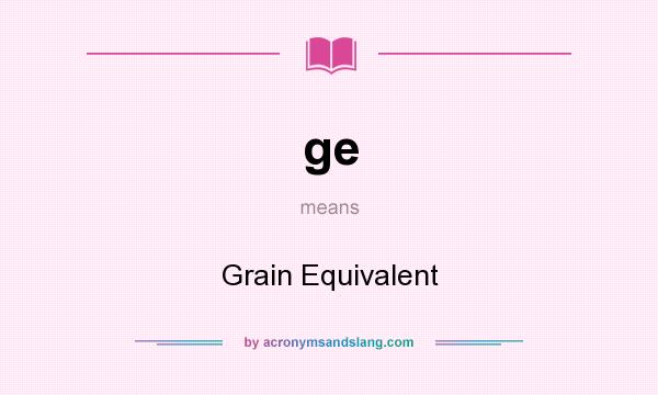 What does ge mean? It stands for Grain Equivalent