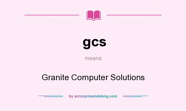 What does gcs mean? It stands for Granite Computer Solutions