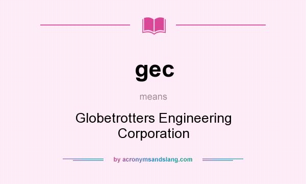 What does gec mean? It stands for Globetrotters Engineering Corporation