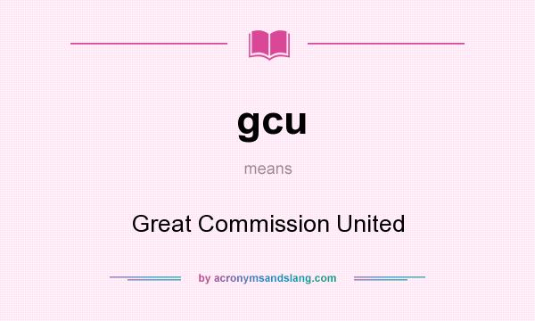 What does gcu mean? It stands for Great Commission United