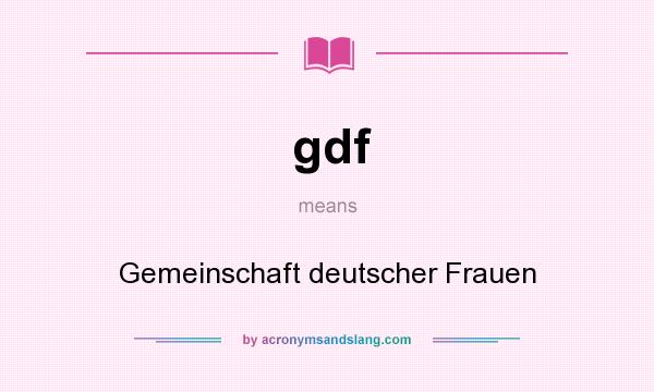 What does gdf mean? It stands for Gemeinschaft deutscher Frauen