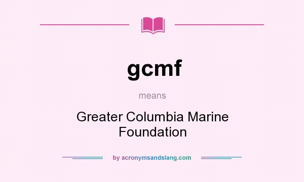 What does gcmf mean? It stands for Greater Columbia Marine Foundation
