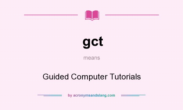 What does gct mean? It stands for Guided Computer Tutorials