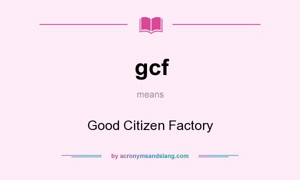 What does gcf mean? It stands for Good Citizen Factory