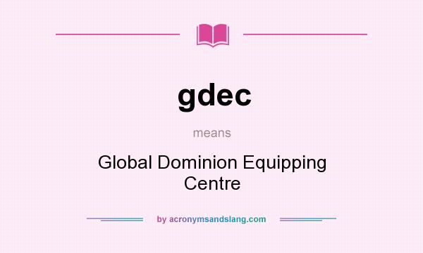 What does gdec mean? It stands for Global Dominion Equipping Centre