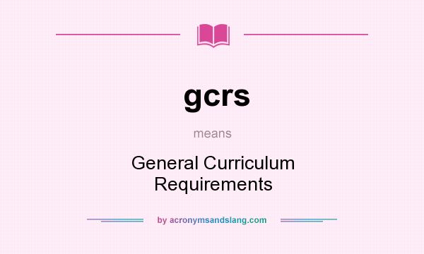 What does gcrs mean? It stands for General Curriculum Requirements