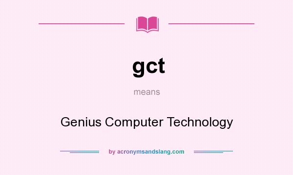 What does gct mean? It stands for Genius Computer Technology