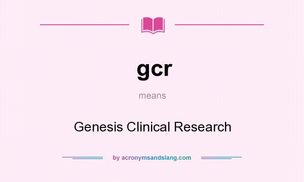 What does gcr mean? It stands for Genesis Clinical Research