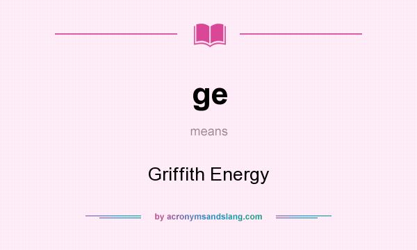 What does ge mean? It stands for Griffith Energy