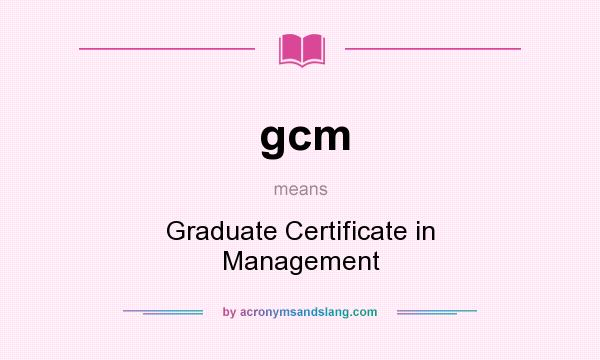 What does gcm mean? It stands for Graduate Certificate in Management