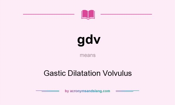 What does gdv mean? It stands for Gastic Dilatation Volvulus