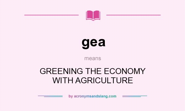 What does gea mean? It stands for GREENING THE ECONOMY WITH AGRICULTURE