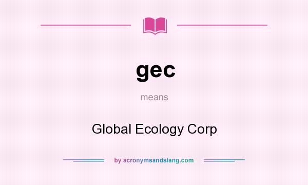 What does gec mean? It stands for Global Ecology Corp