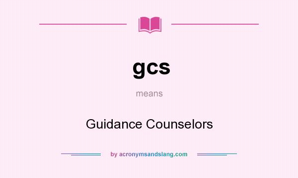 What does gcs mean? It stands for Guidance Counselors