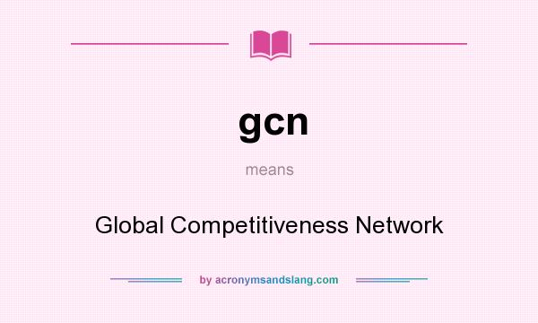 What does gcn mean? It stands for Global Competitiveness Network