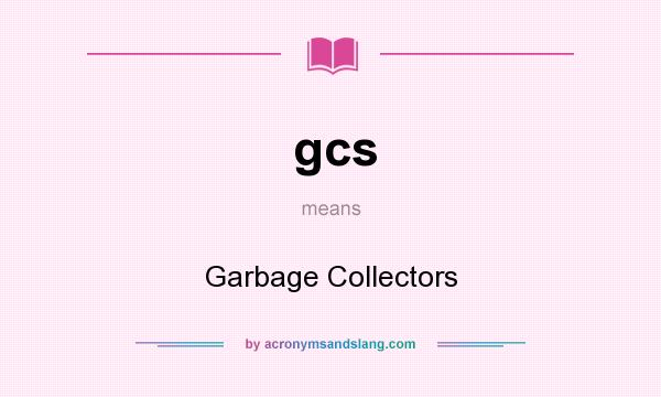 What does gcs mean? It stands for Garbage Collectors