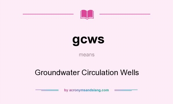 What does gcws mean? It stands for Groundwater Circulation Wells