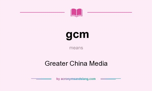 What does gcm mean? It stands for Greater China Media