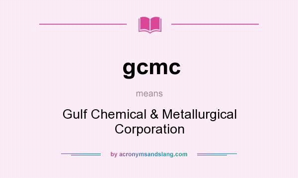 What does gcmc mean? It stands for Gulf Chemical & Metallurgical Corporation