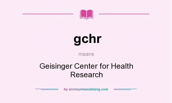 What does gchr mean? It stands for Geisinger Center for Health Research