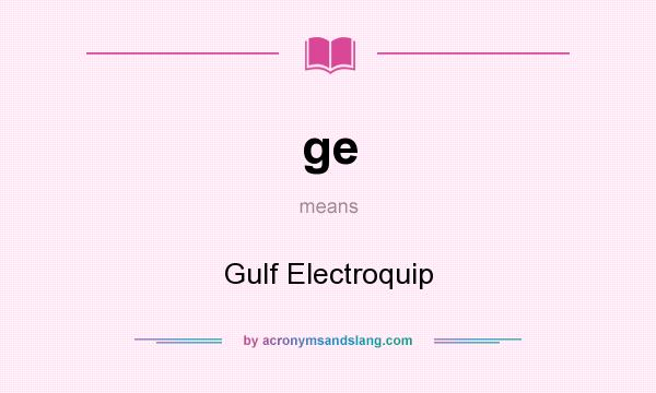 What does ge mean? It stands for Gulf Electroquip