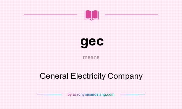What does gec mean? It stands for General Electricity Company