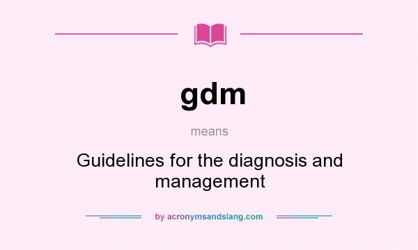 What does gdm mean? It stands for Guidelines for the diagnosis and management