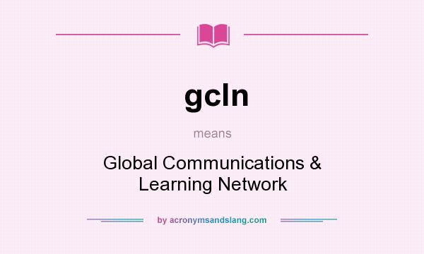 What does gcln mean? It stands for Global Communications & Learning Network