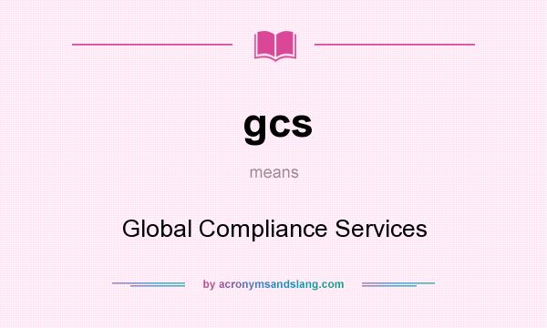 What does gcs mean? It stands for Global Compliance Services