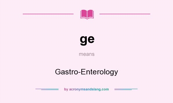 What does ge mean? It stands for Gastro-Enterology