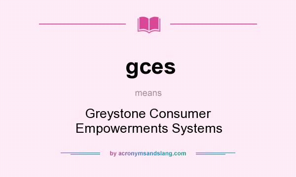 What does gces mean? It stands for Greystone Consumer Empowerments Systems