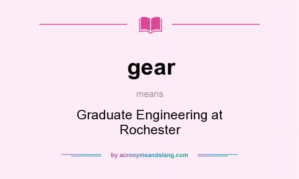 What does gear mean? It stands for Graduate Engineering at Rochester